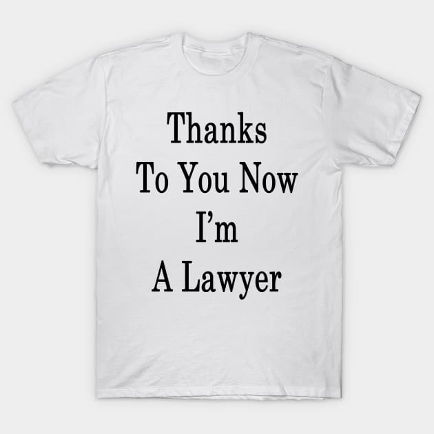 Thanks To You Now I'm A Lawyer T-Shirt by supernova23